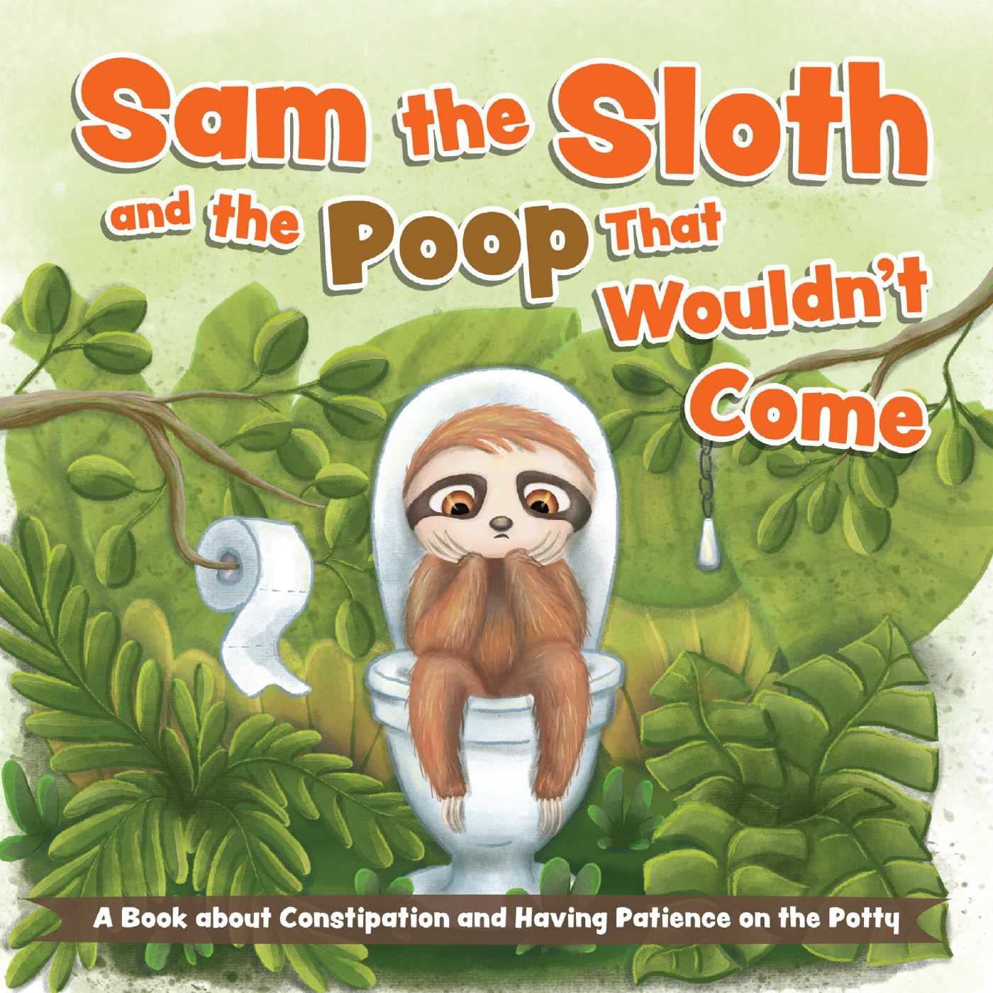 Sam the Sloth and the Poop that Wouldnt Come: A Book about Constipation and Having Patience on the Potty