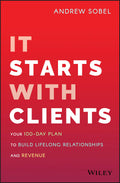 It Starts With Clients: Your 100Day Plan to Build Lifelong Relationships and Revenue