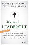 Mastering Leadership: An Integrated Framework for Breakthrough Performance and Extraordinary Business Results