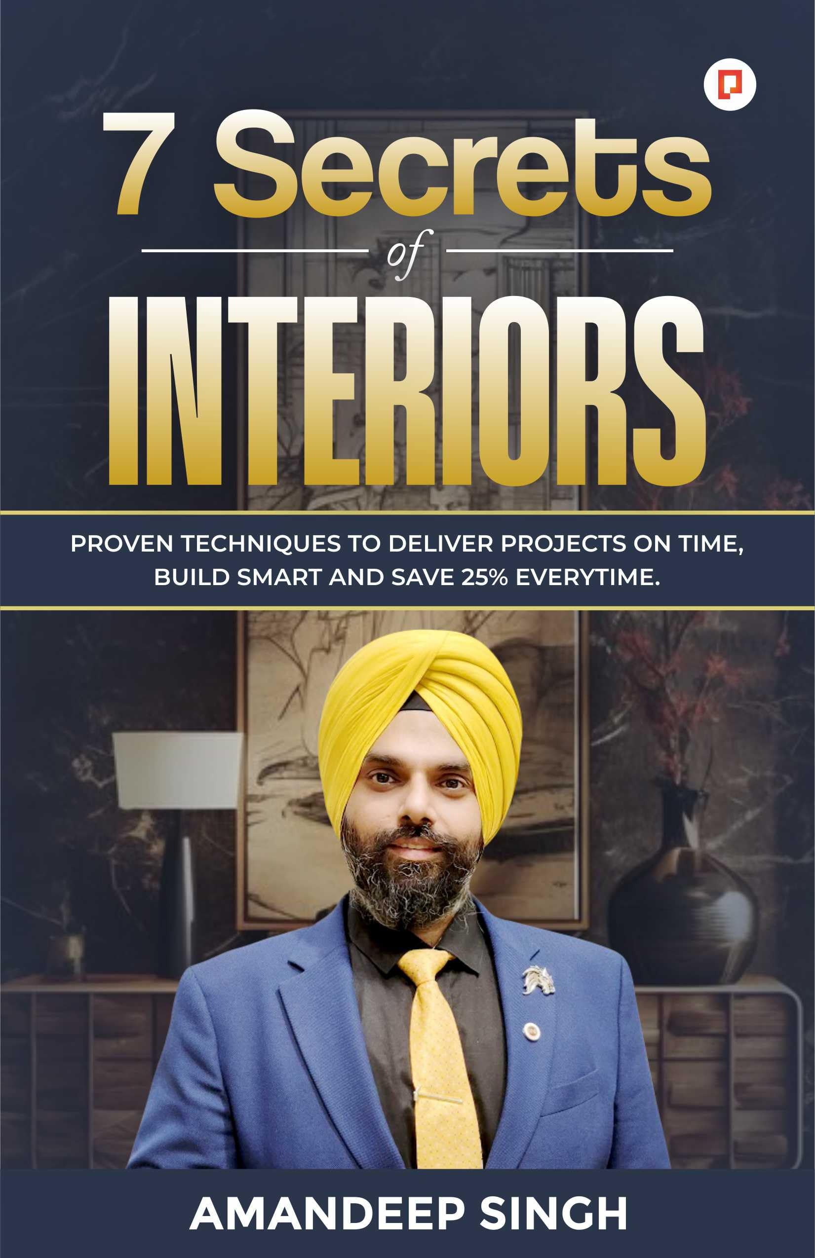 7 Secrets of Interiors: Proven techniques to deliver projects on time, build smart and 25% everytime