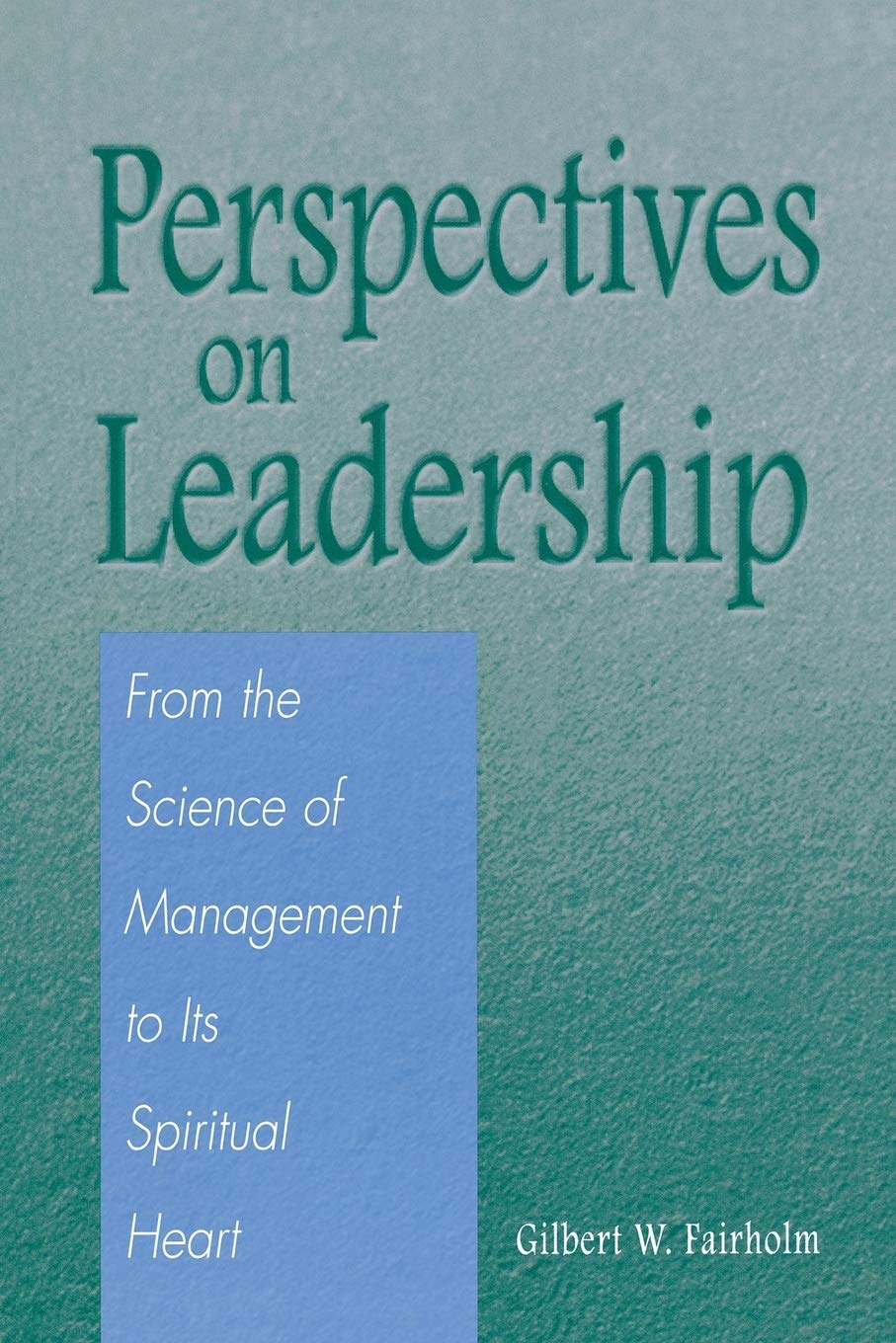 Perspectives on Leadership: From the Science of Management to Its Spiritual Heart