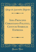 Idea Principis ChristianoPolitici, Centum Symbolis Expressa (Classic Reprint)