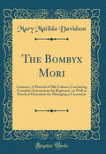 The Bombyx Mori: Linnus; A Manual of Silk Culture, Containing Complete Instructions for Beginners, as Well as Practical Directio