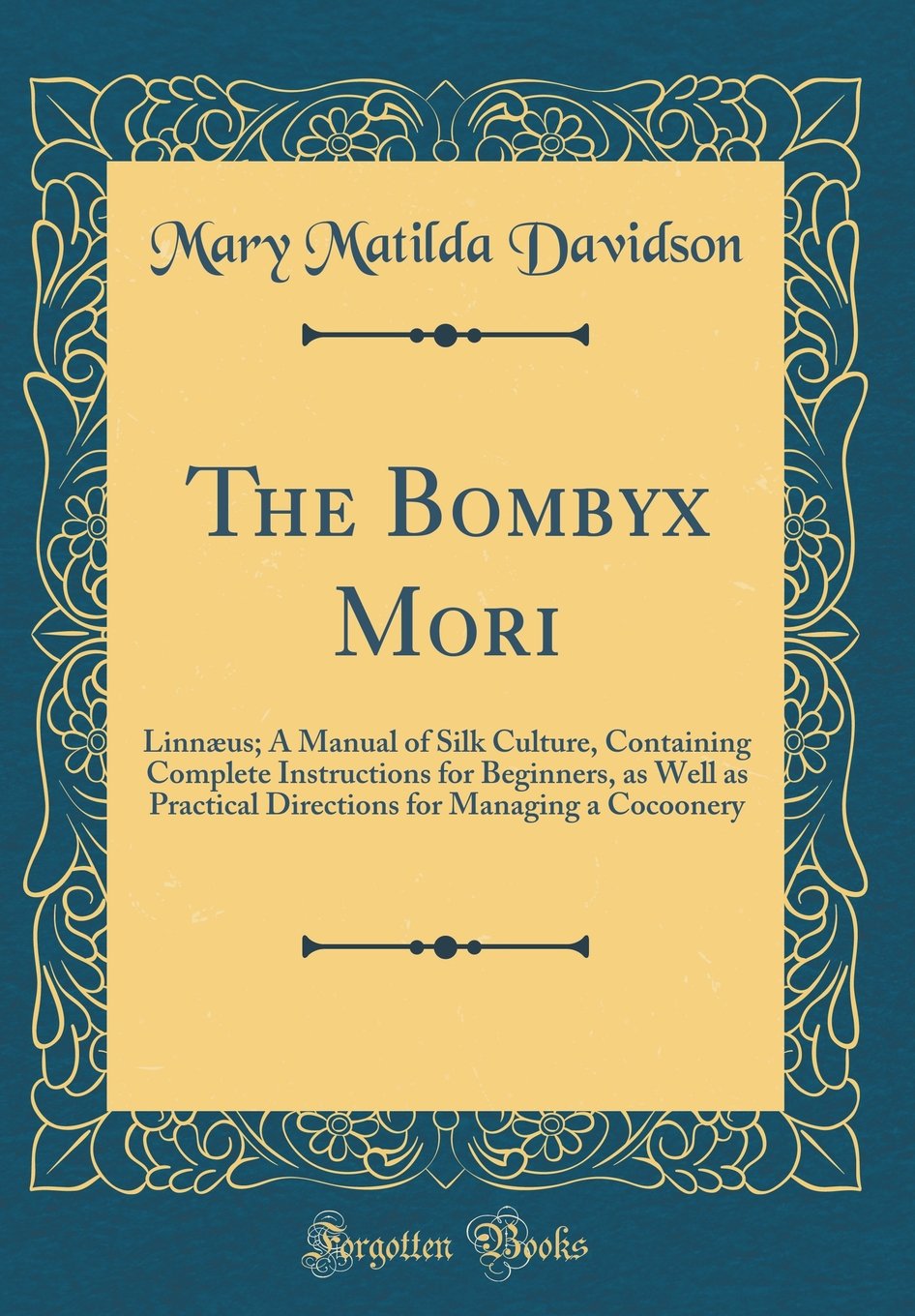 The Bombyx Mori: Linnus; A Manual of Silk Culture, Containing Complete Instructions for Beginners, as Well as Practical Directio