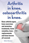 Arthritis in knee, osteoarthritis in knee. Knee arthritis types, knee exercises and stretches, treatments, home remedies, knee r