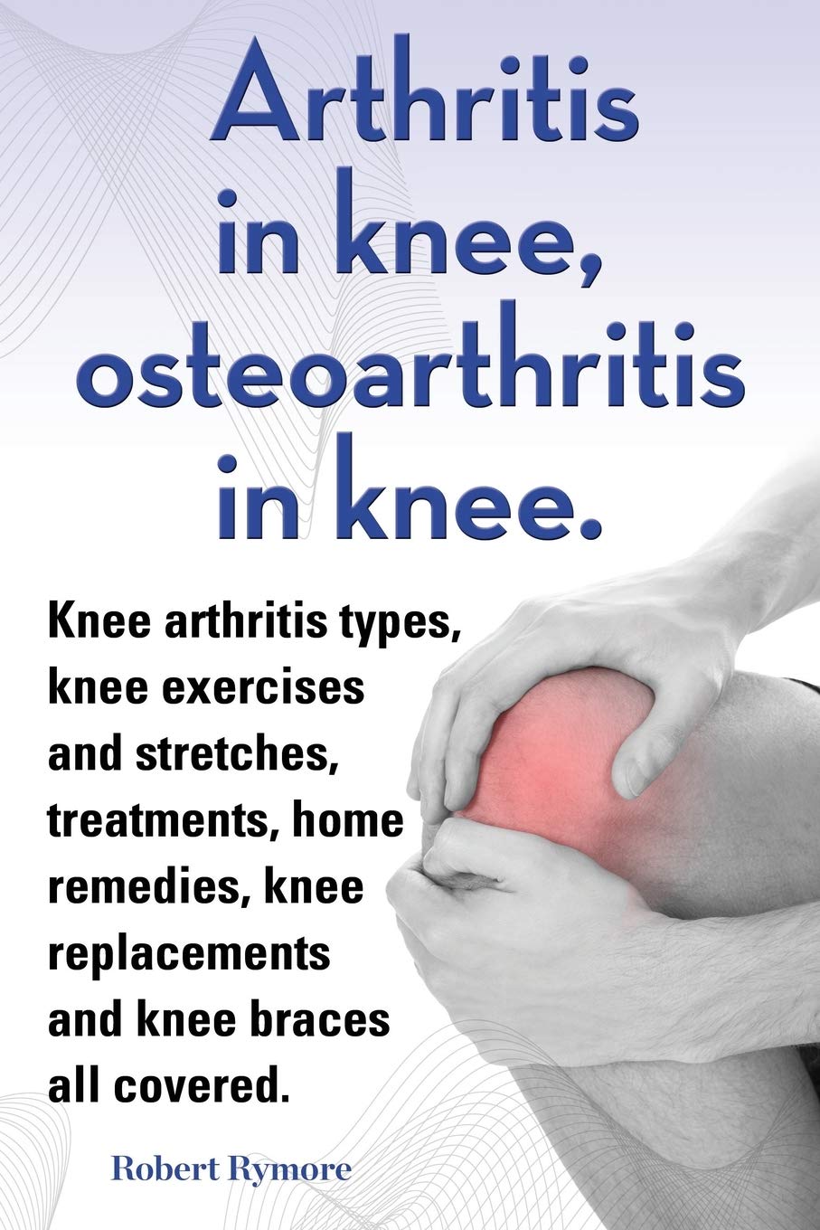 Arthritis in knee, osteoarthritis in knee. Knee arthritis types, knee exercises and stretches, treatments, home remedies, knee r