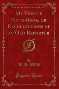 My Private NoteBook, or Recollections of an Old Reporter (Classic Reprint)