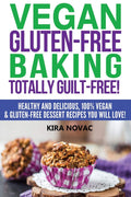 Vegan GlutenFree Baking: Totally GuiltFree!: Healthy And Delicious, 100% Vegan And GlutenFree Dessert Recipes You Will Love: 