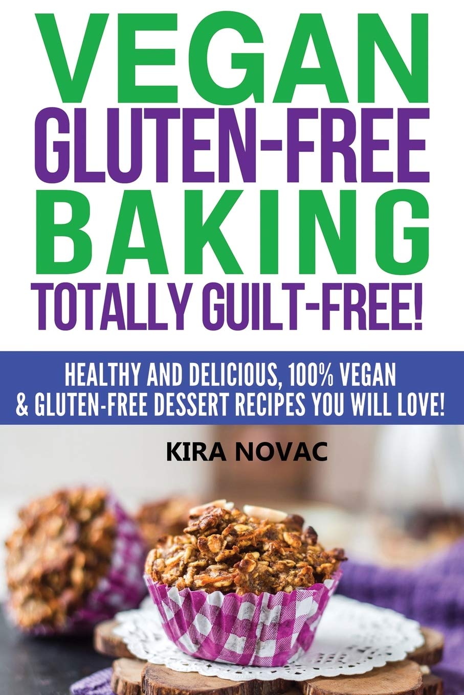 Vegan GlutenFree Baking: Totally GuiltFree!: Healthy And Delicious, 100% Vegan And GlutenFree Dessert Recipes You Will Love: 