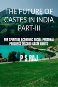 THE FUTURE OF CASTES IN INDIA PART III : FOR SPIRITUAL ECONOMIC SOCIAL PERSONAL PROGRESS DISCARD CASTE HABITS