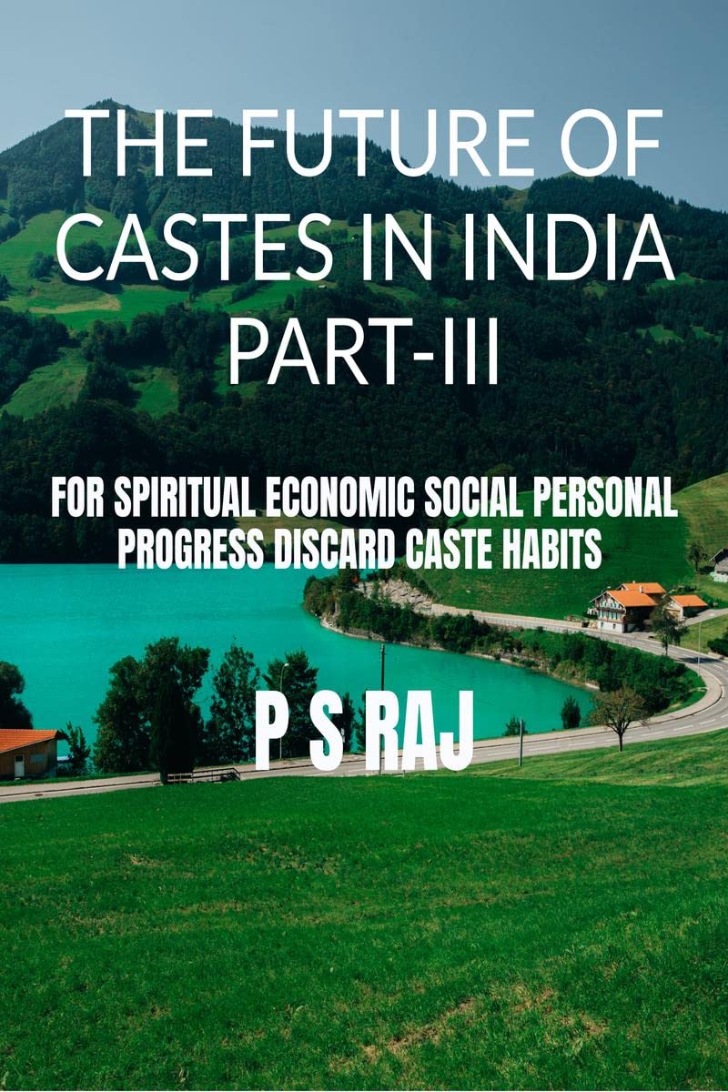 THE FUTURE OF CASTES IN INDIA PART III : FOR SPIRITUAL ECONOMIC SOCIAL PERSONAL PROGRESS DISCARD CASTE HABITS