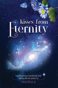 Kisses from Eternity : my flowering in gratitude and seeing life for what it is