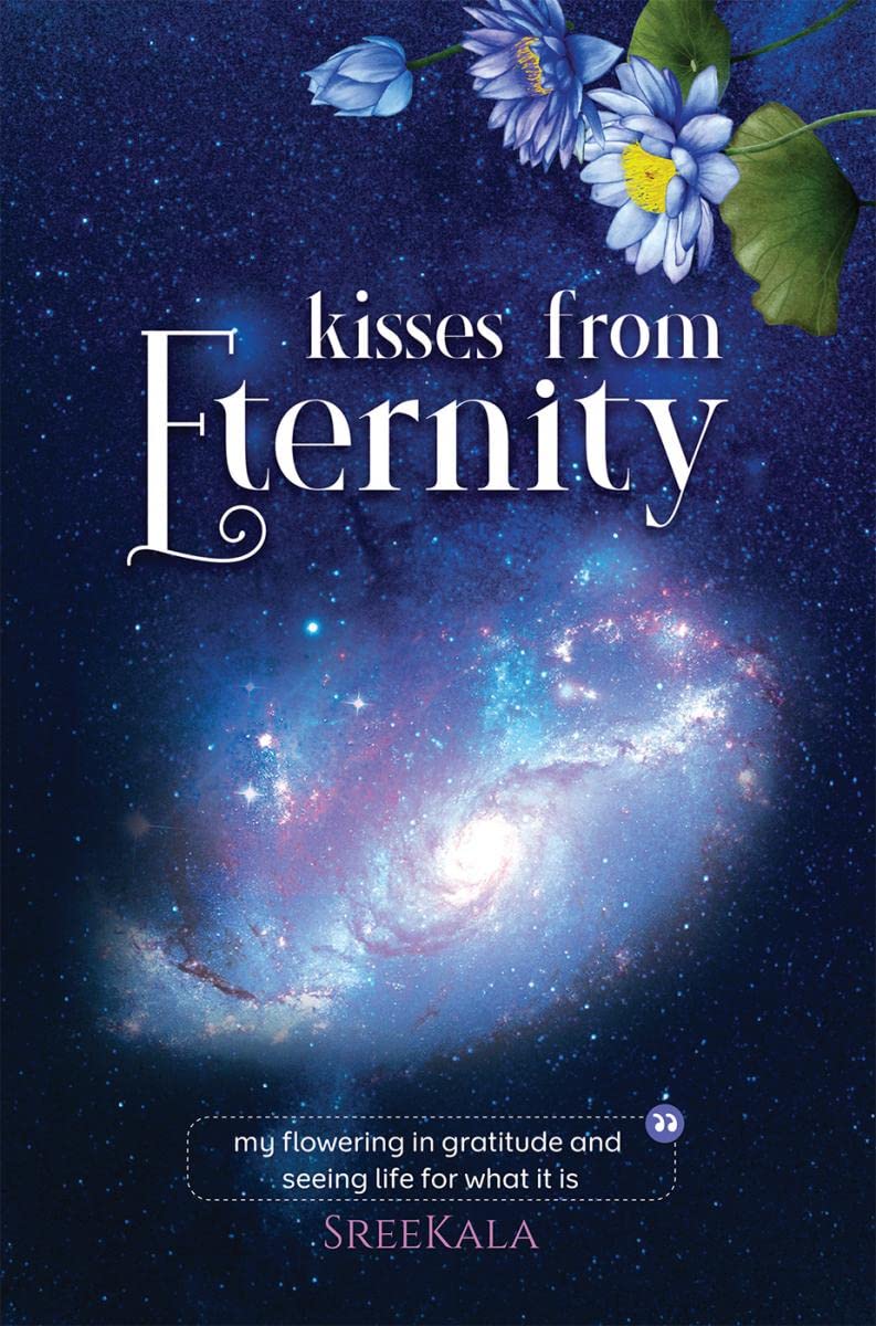 Kisses from Eternity : my flowering in gratitude and seeing life for what it is