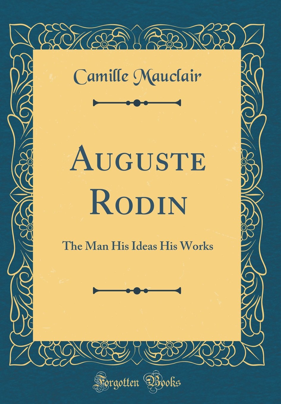 Auguste Rodin: The Man His Ideas His Works (Classic Reprint)