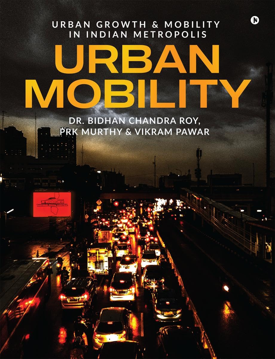 URBAN MOBILITY: URBAN GROWTH AND MOBILITY IN INDIAN METROPOLIS Dr. BIDHAN CHANDRA ROY; PRK MURTHY and VIKRAM PAWAR