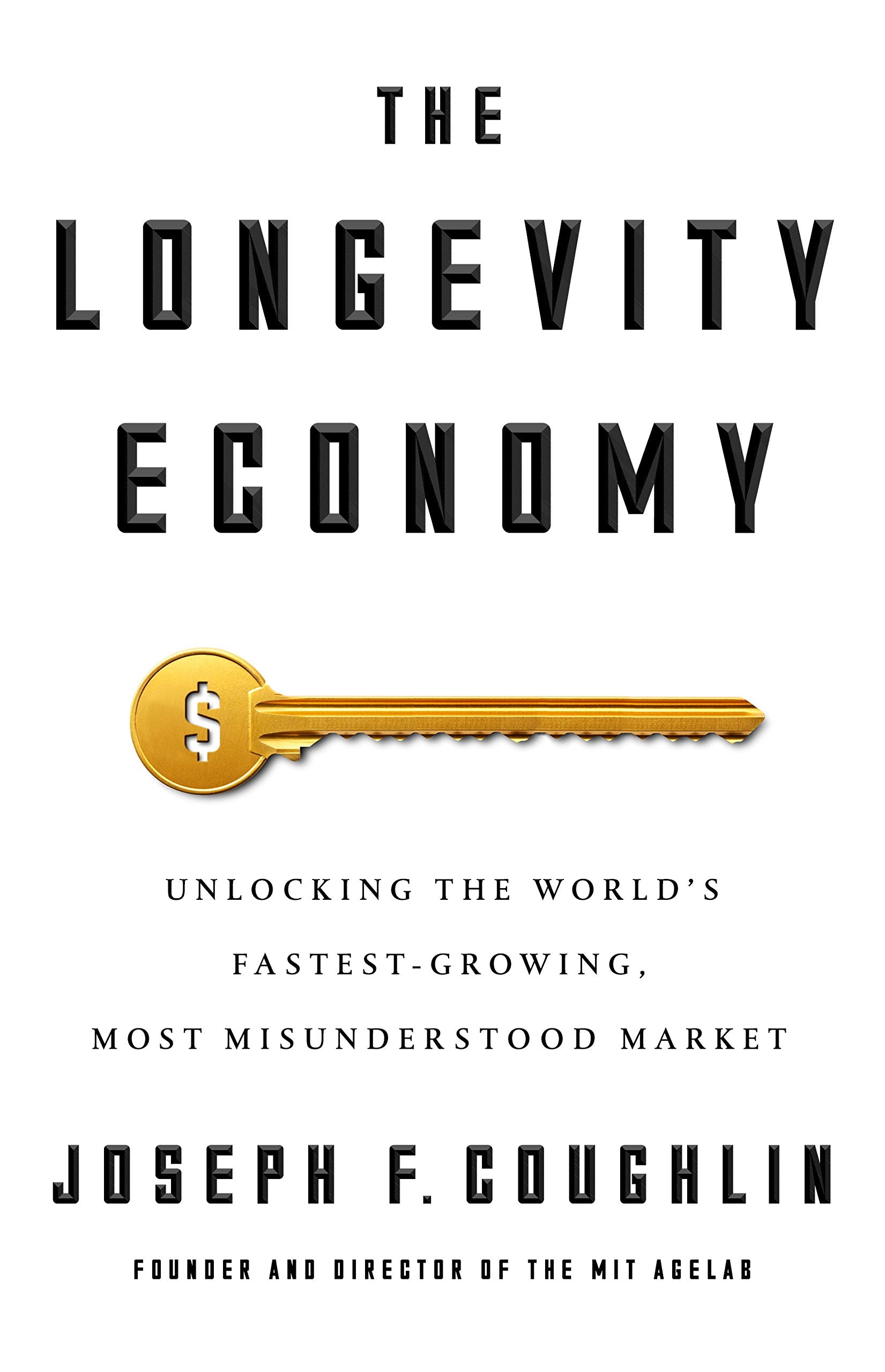 The Longevity Economy: Unlocking the Worlds FastestGrowing, Most Misunderstood Market