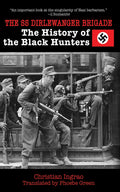 The SS Dirlewanger Brigade: The History of the Black Hunters