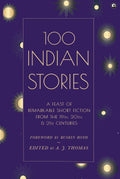 100 Indian Stories : A Feast Of Remarkable Short Fiction From The 19Th, 20Th, And 21St Centuries