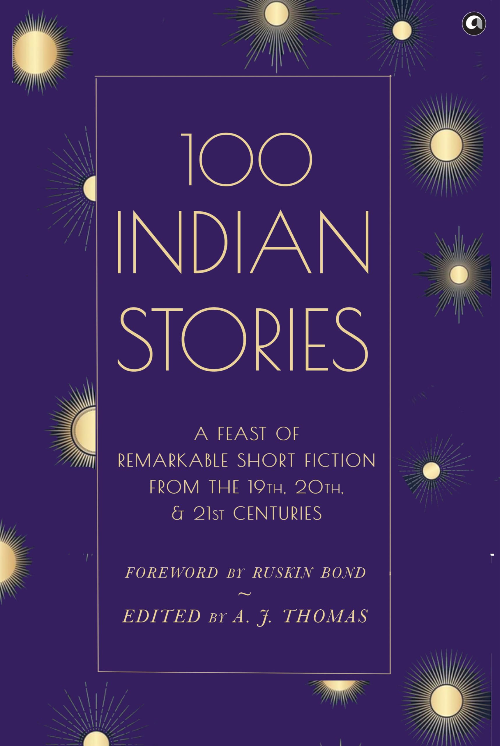 100 Indian Stories : A Feast Of Remarkable Short Fiction From The 19Th, 20Th, And 21St Centuries