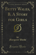 Betty Wales, B. a Story for Girls (Classic Reprint)