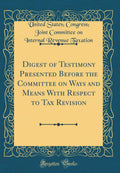 Digest of Testimony Presented Before the Committee on Ways and Means with Respect to Tax Revision (Classic Reprint)