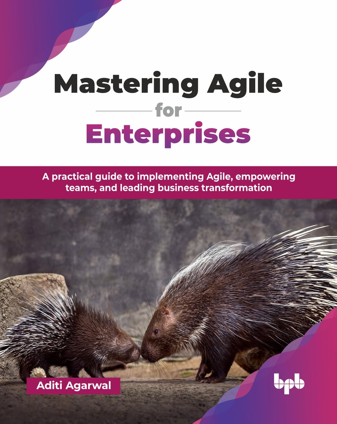 Mastering Agile for Enterprises: A practical guide to implementing Agile, empowering teams, and leading business transformation 
