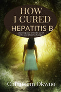 How I Cured Hepatitis B : Attaining A Cure For Chronic Hepetitis B With The Use Of Herbs And Lifestyle Changes