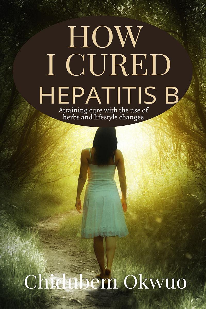 How I Cured Hepatitis B : Attaining A Cure For Chronic Hepetitis B With The Use Of Herbs And Lifestyle Changes