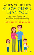 When Your Kids Grow Older Than You! : Nurturing Tomorrow: A Guide to Positive Parenting