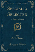 Specially Selected: A Choice of Essays (Classic Reprint)