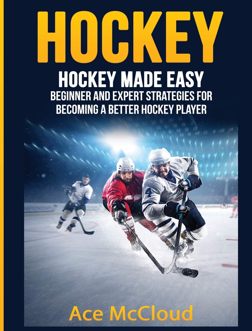 Hockey: Hockey Made Easy: Beginner and Expert Strategies For Becoming A Better Hockey Player (Hockey Training Drills Offense & D
