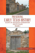 Preserving Early Texas History: Essays of an EighthGeneration South Texan