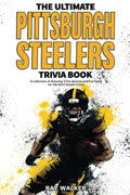 The Ultimate Pittsburgh Steelers Trivia Book: A Collection of Amazing Trivia Quizzes and Fun Facts for DieHard Steelers Fans!