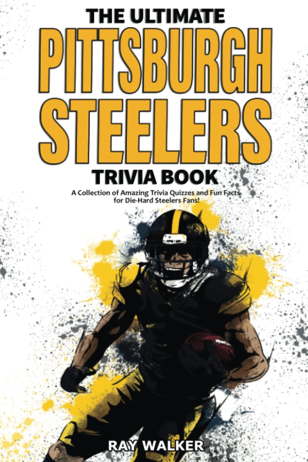 The Ultimate Pittsburgh Steelers Trivia Book: A Collection of Amazing Trivia Quizzes and Fun Facts for DieHard Steelers Fans!