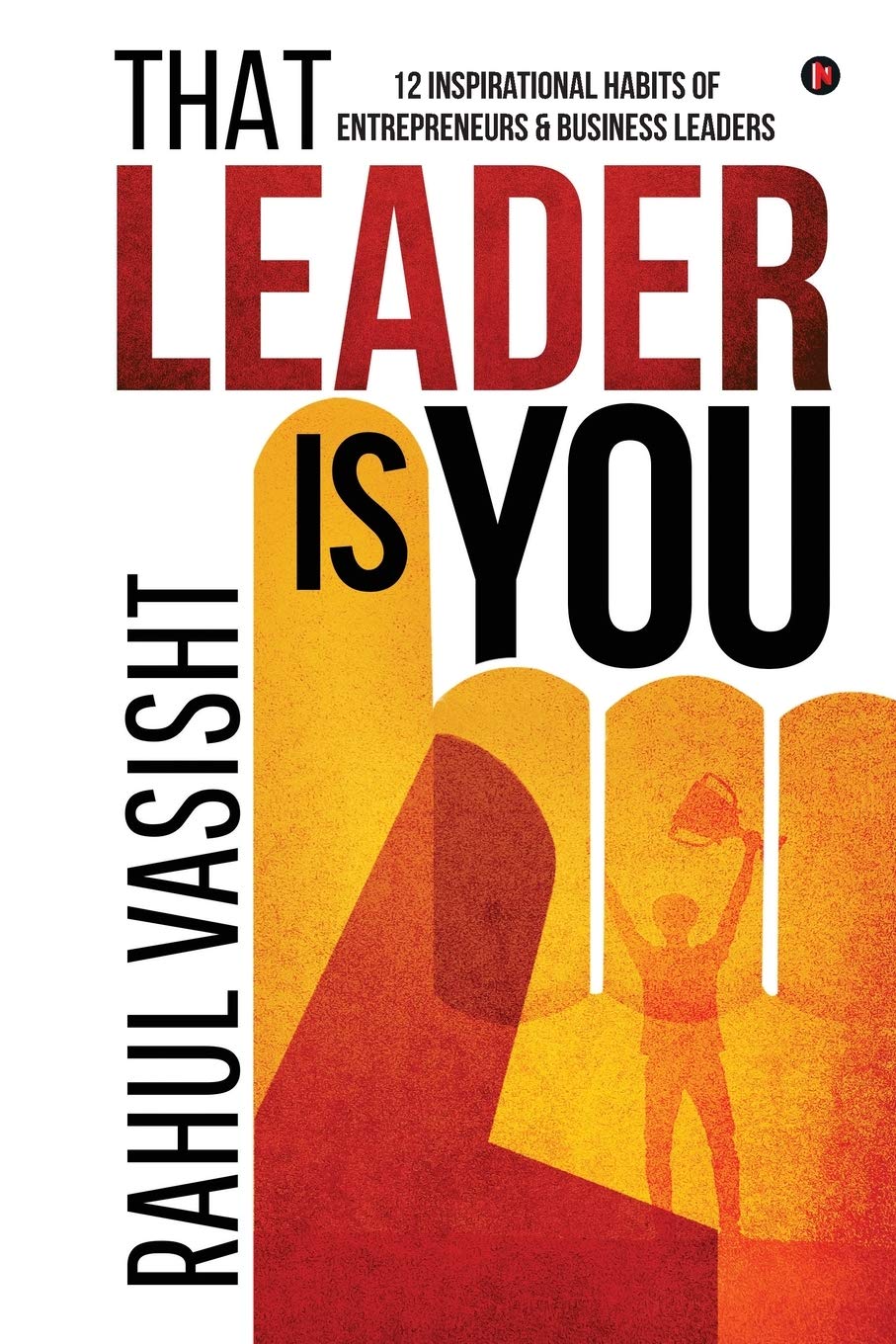 That Leader Is You : 12 Inspirational Habits Of Entrepreneurs & Business Leaders