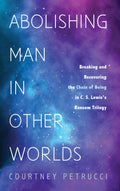 Abolishing Man in Other Worlds: Breaking and Recovering the Chain of Being in C. S. Lewiss Ransom Trilogy