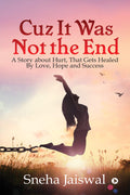 Cuz It Was Not The End : A Story About Hurt, That Gets Healed By Love, Hope And Success