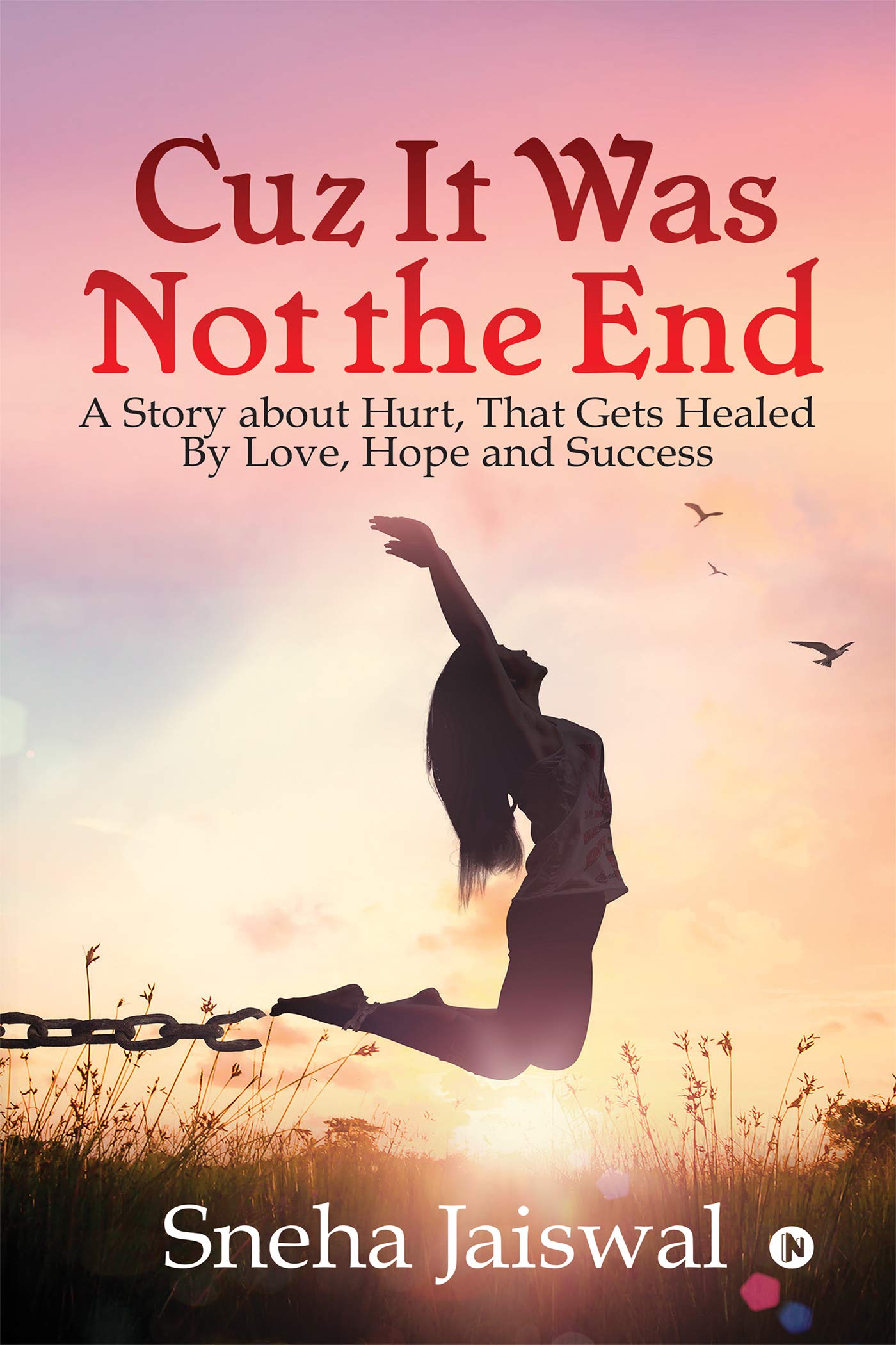 Cuz It Was Not The End : A Story About Hurt, That Gets Healed By Love, Hope And Success