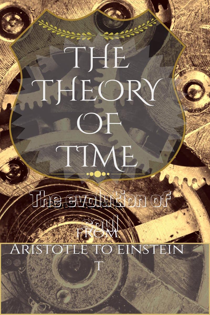 The Theory Of Time : From Aristotle To Einstein.(Evolution Of Soul)