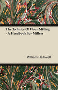 The Technics Of Flour Milling  A Handbook For Millers