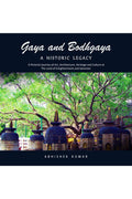 Gaya And Bodhgaya, A Historic Legacy : A Pictorial Journey Of Art, Architecture, Heritage And Culture At The Land Of Enlightenme
