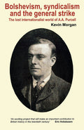Bolshevism, Syndicalism and the General Strike: The Lost Internationalist World of a A.A.Purcell