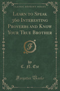 Learn to Speak 360 Interesting Proverbs and Know Your True Brother (Classic Reprint)