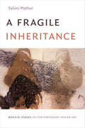A Fragile Inheritance: Radical Stakes In Contemporary Indian Art