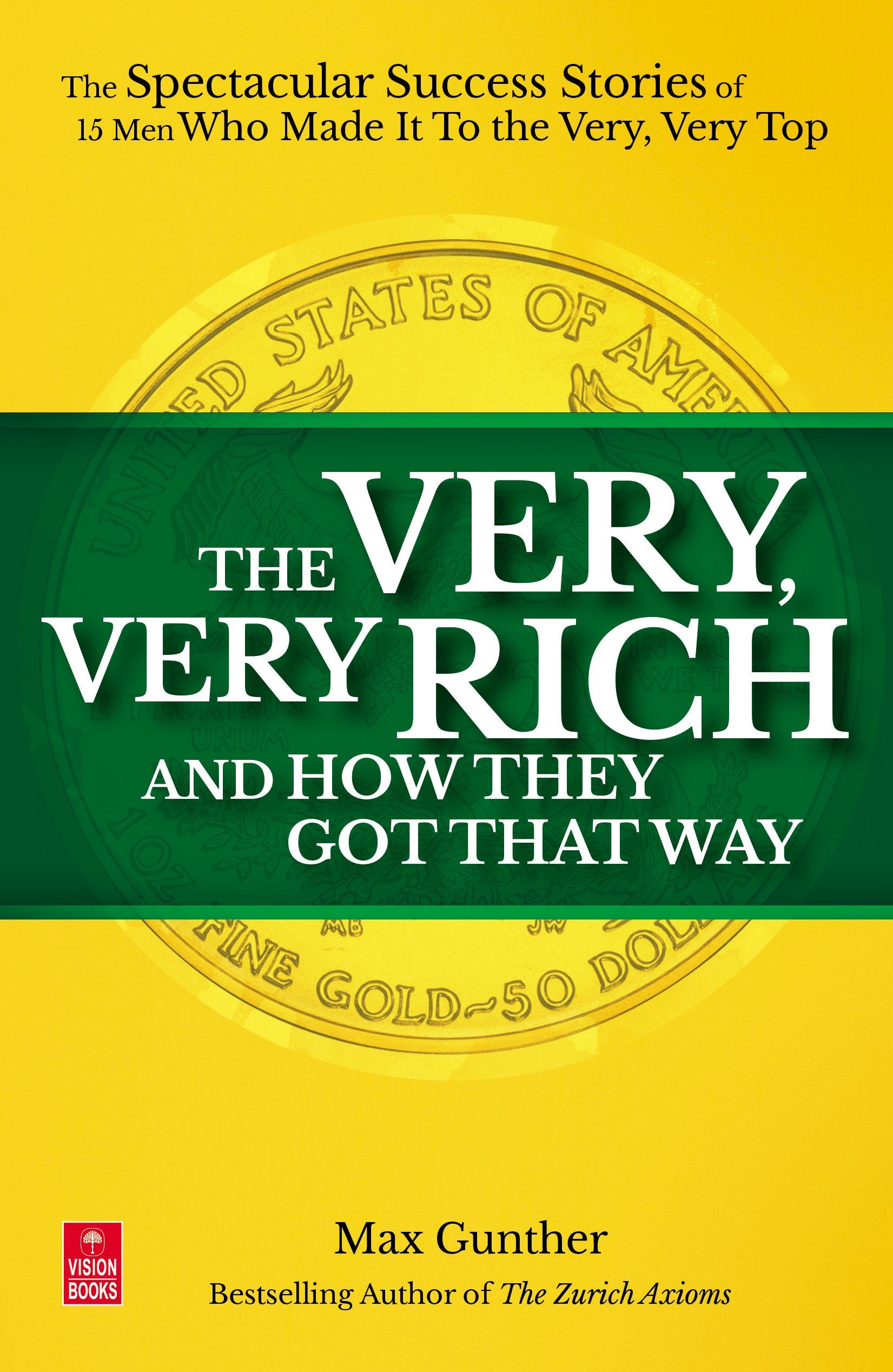 Very, Very Rich and How They Got That Way: The Spectacular Success Stories of 15 Men Who Made It to the Very, Very Top