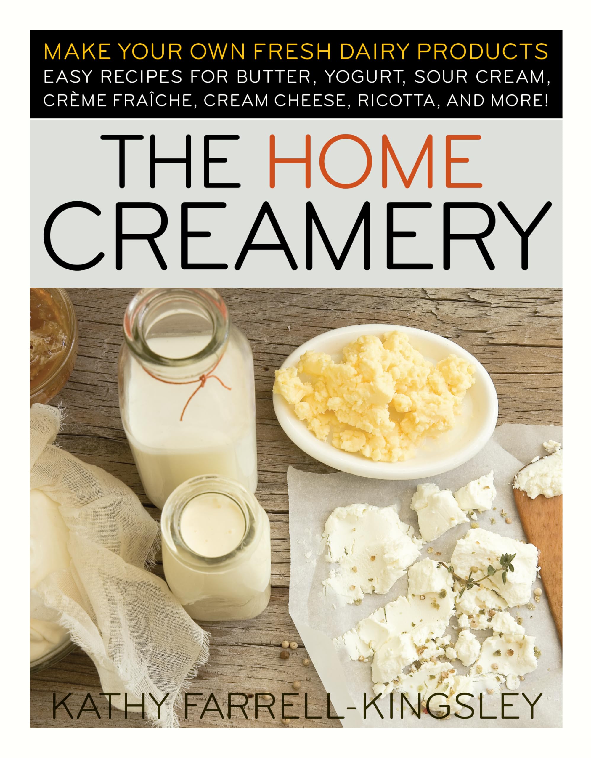 The Home Creamery: Make Your Own Fresh Dairy Products; Easy Recipes for Butter, Yogurt, Sour Cream, Creme Fraiche, Cream Cheese,
