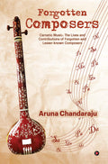 Forgotten Composers : Carnatic Music: The Lives And Contributions Of Forgotten And LesserKnown Composers