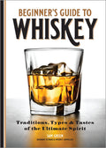 Beginners Guide to Whiskey: Traditions, Types, and Tastes of the Ultimate Spirit