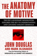The Anatomy of Motive: The FBIs Legendary Mindhunter Explores the Key to Understanding and Catching Violent Criminals