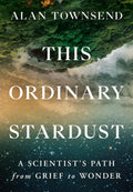 This Ordinary Stardust: A Scientists Path from Grief to Wonder